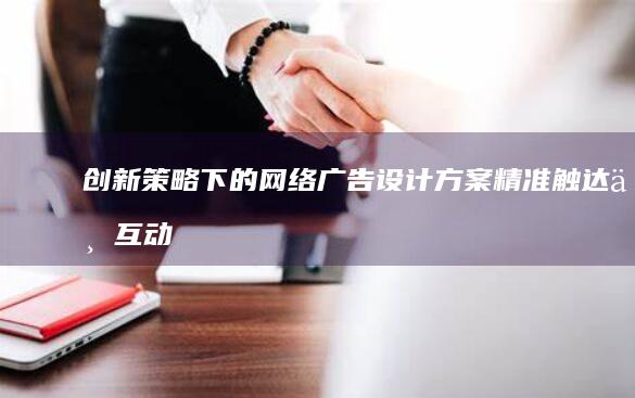 创新策略下的网络广告设计方案：精准触达与互动优化